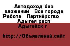 Автодоход без вложений - Все города Работа » Партнёрство   . Адыгея респ.,Адыгейск г.